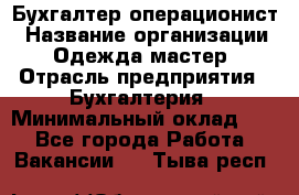 Бухгалтер-операционист › Название организации ­ Одежда мастер › Отрасль предприятия ­ Бухгалтерия › Минимальный оклад ­ 1 - Все города Работа » Вакансии   . Тыва респ.